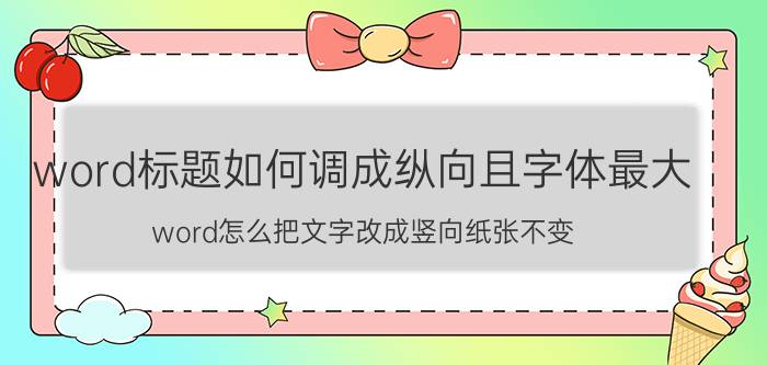 word标题如何调成纵向且字体最大 word怎么把文字改成竖向纸张不变？